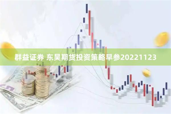 群益证券 东吴期货投资策略早参20221123