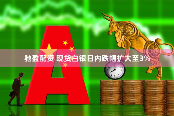 驰盈配资 现货白银日内跌幅扩大至3%