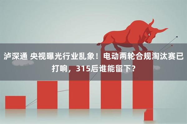 泸深通 央视曝光行业乱象！电动两轮合规淘汰赛已打响，315后谁能留下？