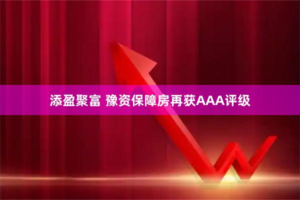 添盈聚富 豫资保障房再获AAA评级