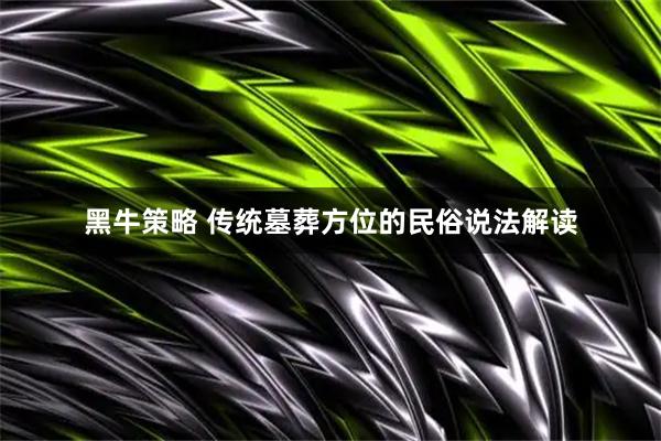 黑牛策略 传统墓葬方位的民俗说法解读