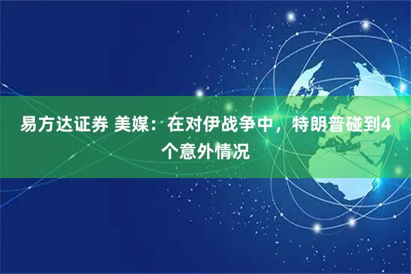 易方达证券 美媒：在对伊战争中，特朗普碰到4个意外情况