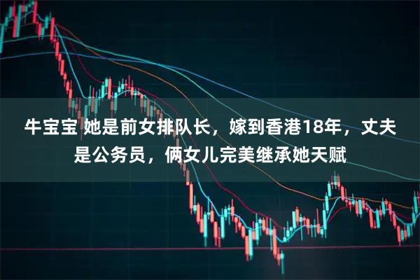 牛宝宝 她是前女排队长，嫁到香港18年，丈夫是公务员，俩女儿完美继承她天赋