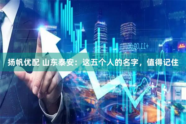 扬帆优配 山东泰安：这五个人的名字，值得记住