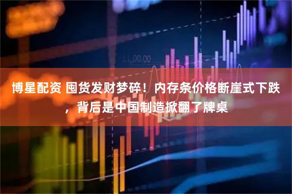博星配资 囤货发财梦碎！内存条价格断崖式下跌，背后是中国制造掀翻了牌桌
