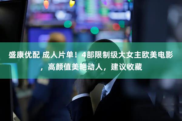 盛康优配 成人片单！4部限制级大女主欧美电影，高颜值美艳动人，建议收藏