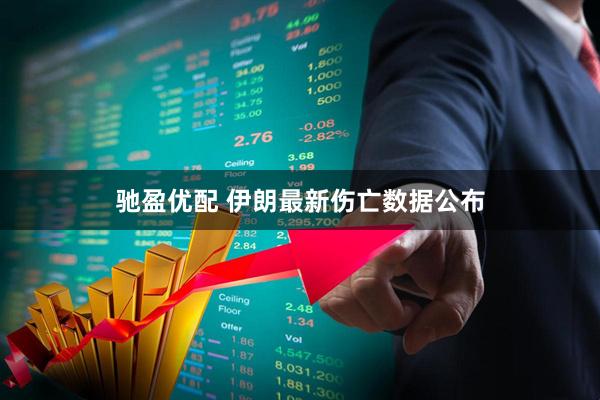 驰盈优配 伊朗最新伤亡数据公布