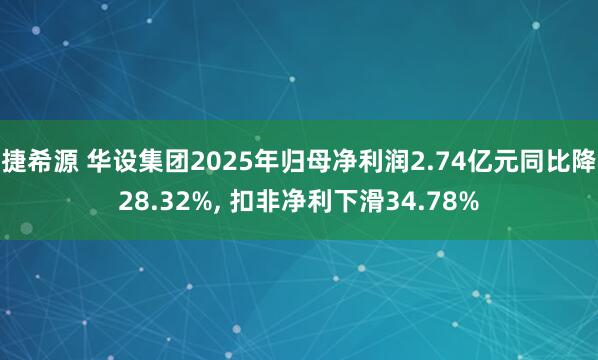 捷希源 华设集团2025年归母净利润2.74亿元同比降28.32%, 扣非净利下滑34.78%