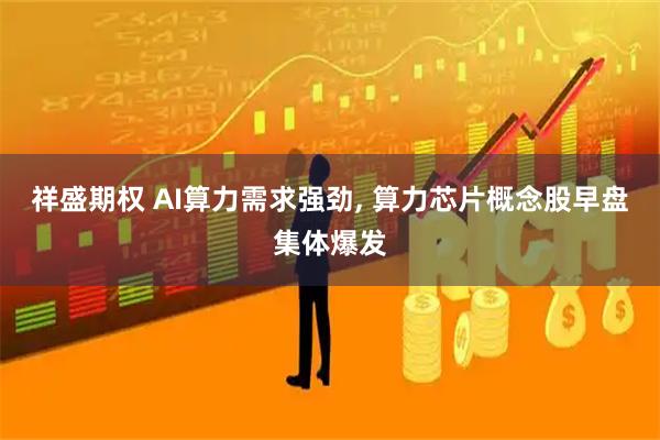 祥盛期权 AI算力需求强劲, 算力芯片概念股早盘集体爆发
