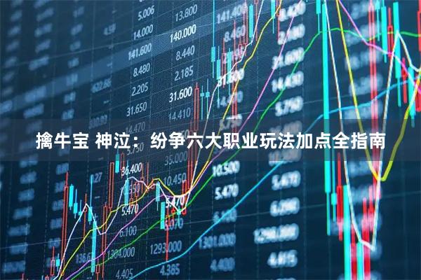擒牛宝 神泣：纷争六大职业玩法加点全指南