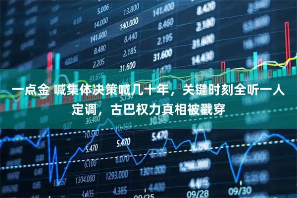一点金 喊集体决策喊几十年，关键时刻全听一人定调，古巴权力真相被戳穿