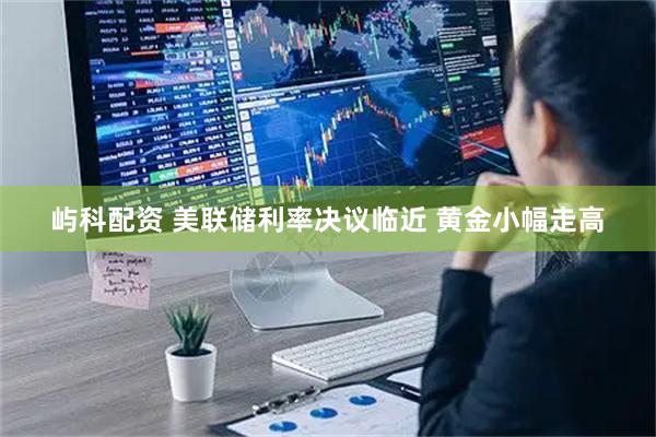 屿科配资 美联储利率决议临近 黄金小幅走高