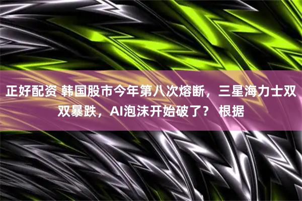 正好配资 韩国股市今年第八次熔断，三星海力士双双暴跌，AI泡沫开始破了？ 根据
