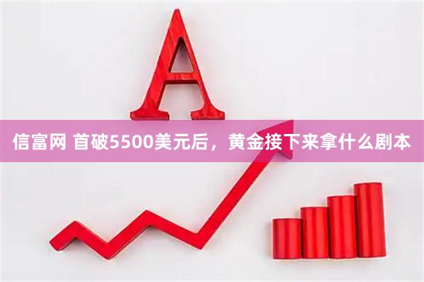 信富网 首破5500美元后，黄金接下来拿什么剧本