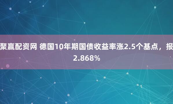 聚赢配资网 德国10年期国债收益率涨2.5个基点，报2.868%