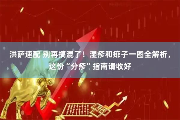 洪萨速配 别再搞混了！湿疹和痱子一图全解析，这份“分疹”指南请收好