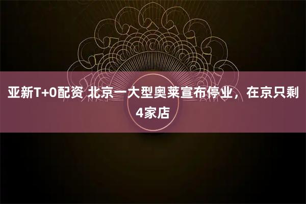亚新T+0配资 北京一大型奥莱宣布停业，在京只剩4家店