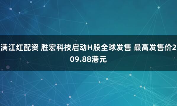 满江红配资 胜宏科技启动H股全球发售 最高发售价209.88港元