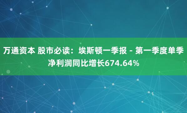 万通资本 股市必读：埃斯顿一季报 - 第一季度单季净利润同比增长674.64%