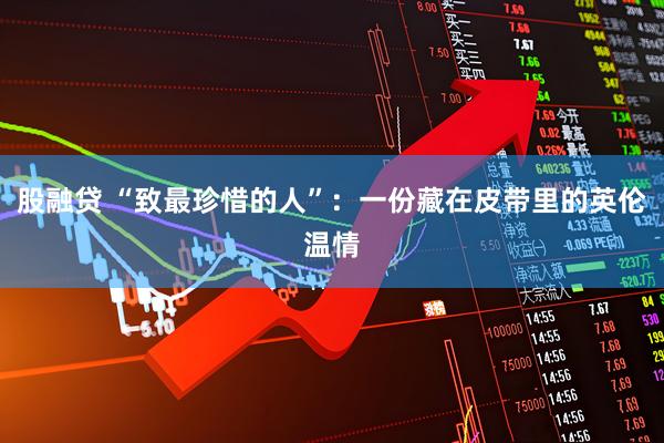 股融贷 “致最珍惜的人”：一份藏在皮带里的英伦温情