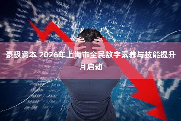 豪极资本 2026年上海市全民数字素养与技能提升月启动