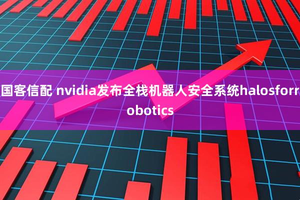 国客信配 nvidia发布全栈机器人安全系统halosforrobotics
