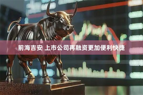 前海吉安 上市公司再融资更加便利快捷