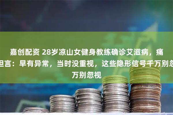 嘉创配资 28岁凉山女健身教练确诊艾滋病，痛苦坦言：早有异常，当时没重视，这些隐形信号千万别忽视