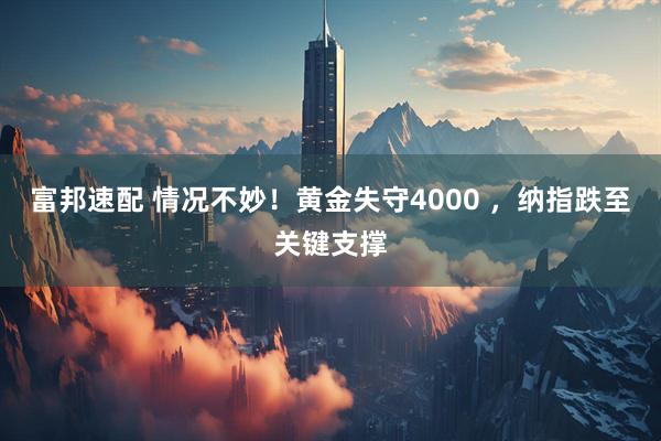 富邦速配 情况不妙！黄金失守4000 ，纳指跌至关键支撑